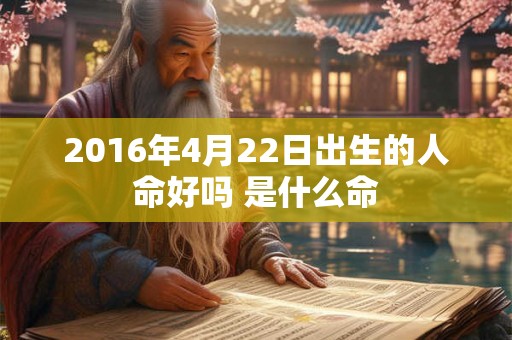2016年4月22日出生的人命好吗 是什么命