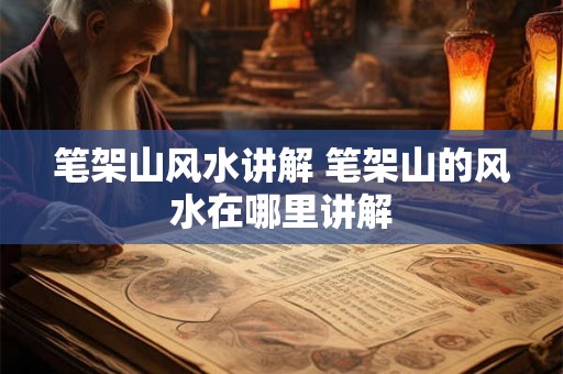 笔架山风水讲解 笔架山的风水在哪里讲解