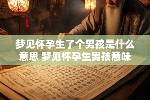 梦见怀孕生了个男孩是什么意思 梦见怀孕生男孩意味着什么