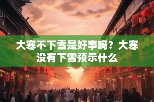 大寒不下雪是好事吗？大寒没有下雪预示什么