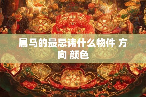 属马的最忌讳什么物件 方向 颜色