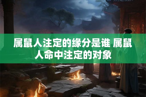 属鼠人注定的缘分是谁 属鼠人命中注定的对象