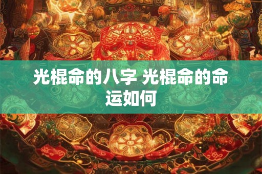 光棍命的八字 光棍命的命运如何 光棍命的八字 光棍命的命运如何