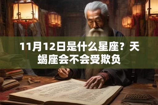 11月12日是什么星座?天蝎座会不会受欺负 11月12日是什么星座?天蝎座会不会受欺负