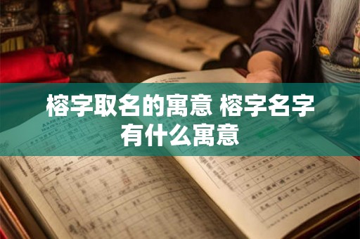 榕字取名的寓意 榕字名字有什么寓意