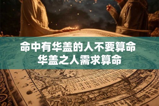 命中有华盖的人不要算命 华盖之人需求算命