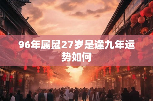 96年属鼠27岁是逢九年运势如何