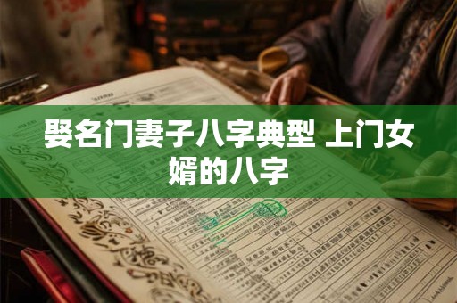 娶名门妻子八字典型 上门女婿的八字
