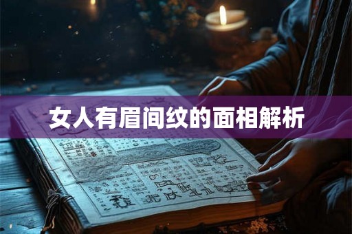 女人有眉间纹的面相解析 女人有眉间纹的面相解析