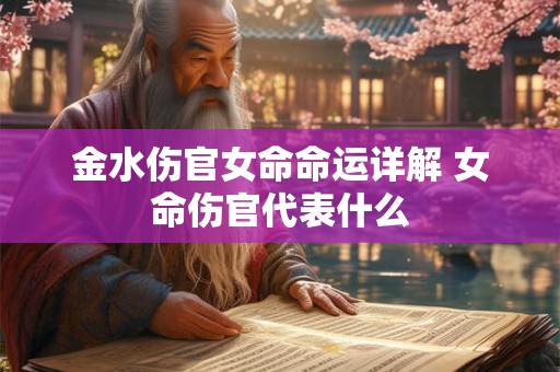 金水伤官女命命运详解 女命伤官代表什么