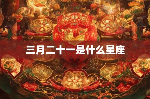三月二十一是什么星座 三月二十一是什么星座