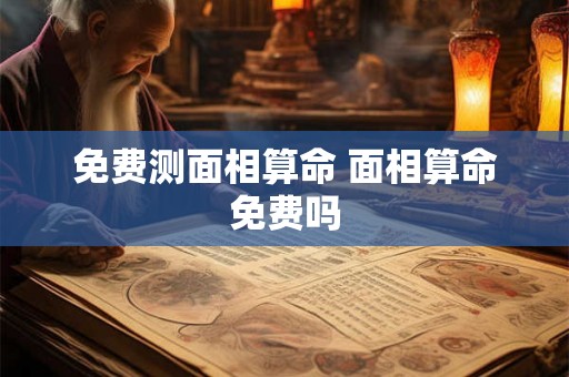 免费测面相算命 面相算命免费吗