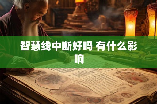 智慧线中断好吗 有什么影响 智慧线中断好吗 有什么影响