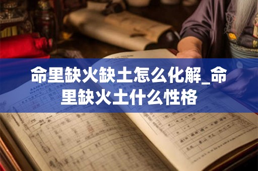 命里缺火缺土怎么化解_命里缺火土什么性格
