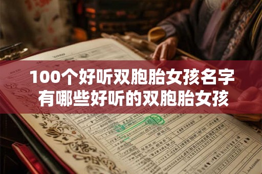 100个好听双胞胎女孩名字 有哪些好听的双胞胎女孩名字