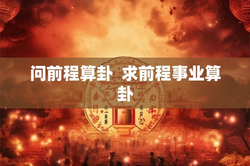 问前程算卦  求前程事业算卦