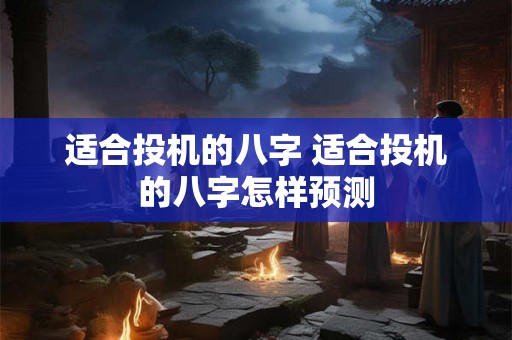 适合投机的八字 适合投机的八字怎样预测