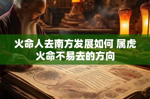 火命人去南方发展如何 属虎火命不易去的方向