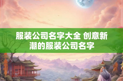 服装公司名字大全 创意新潮的服装公司名字