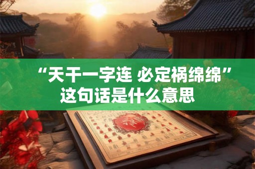 “天干一字连 必定祸绵绵”这句话是什么意思 “天干一字连 必定祸绵绵”这句话是什么意思