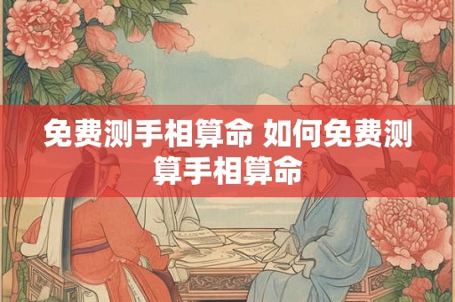 免费测手相算命 如何免费测算手相算命 免费测手相算命 如何免费测算手相算命