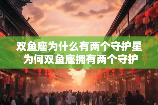 双鱼座为什么有两个守护星 为何双鱼座拥有两个守护星 双鱼座为什么有两个守护星 为何双鱼座拥有两个守护星