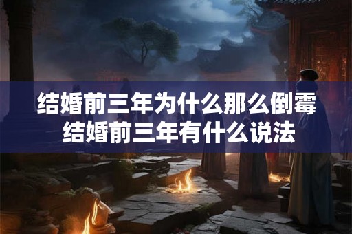 结婚前三年为什么那么倒霉 结婚前三年有什么说法