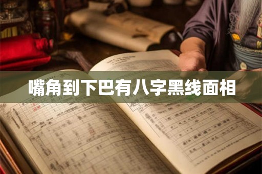 嘴角到下巴有八字黑线面相 嘴角到下巴有八字黑线面相