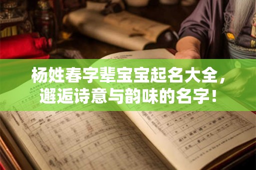 杨姓春字辈宝宝起名大全，邂逅诗意与韵味的名字！