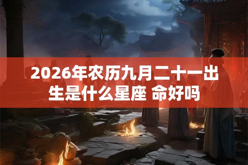 2026年农历九月二十一出生是什么星座 命好吗