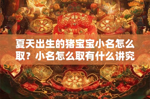 夏天出生的猪宝宝小名怎么取？小名怎么取有什么讲究？