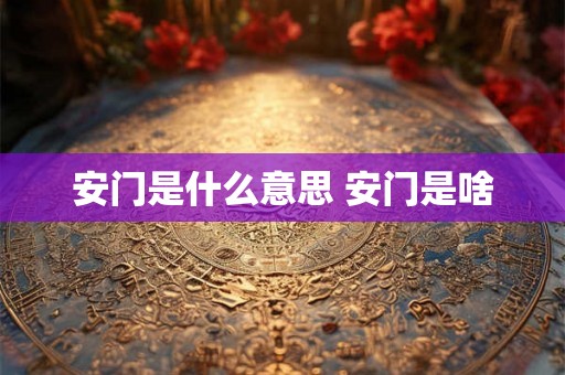 安门是什么意思 安门是啥