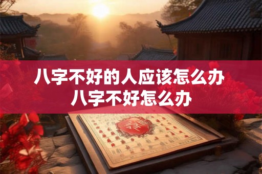 八字不好的人应该怎么办 八字不好怎么办