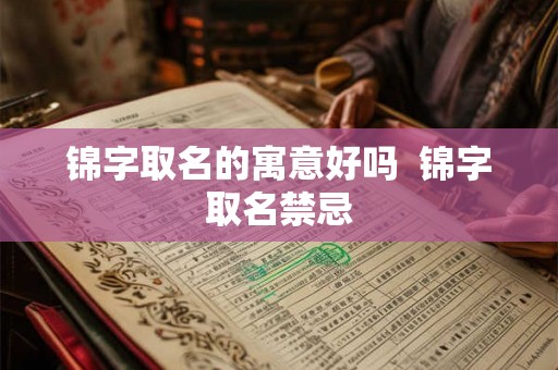 锦字取名的寓意好吗  锦字取名禁忌