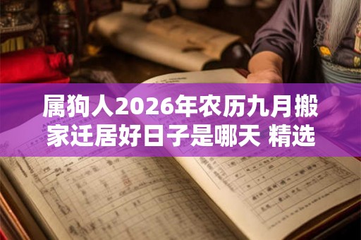 属狗人2026年农历九月搬家迁居好日子是哪天 精选5天上等搬迁吉日