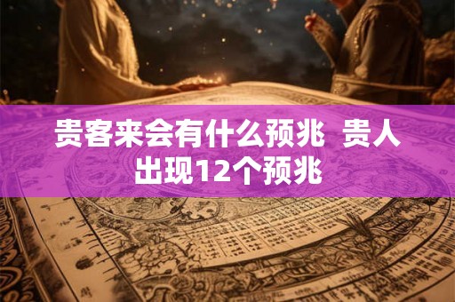 贵客来会有什么预兆  贵人出现12个预兆