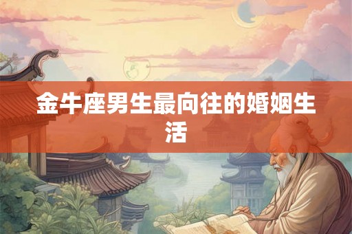 金牛座男生最向往的婚姻生活