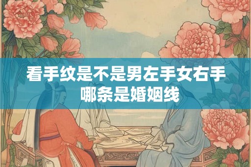 看手纹是不是男左手女右手  哪条是婚姻线