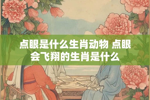 点眼是什么生肖动物 点眼会飞翔的生肖是什么