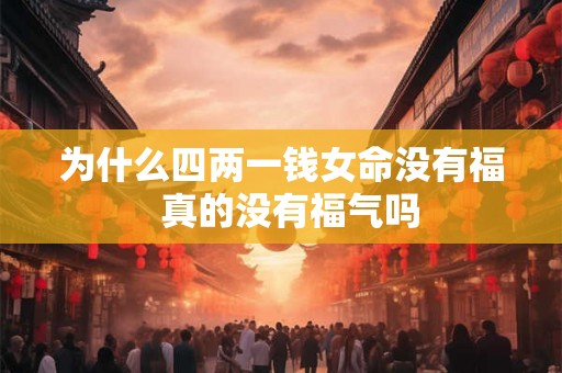 为什么四两一钱女命没有福  真的没有福气吗
