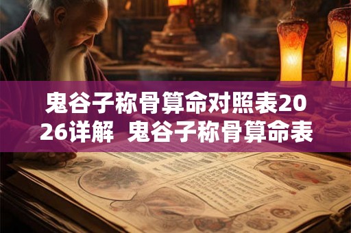 鬼谷子称骨算命对照表2026详解  鬼谷子称骨算命表男版