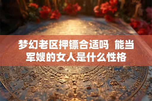梦幻老区押镖合适吗  能当军嫂的女人是什么性格