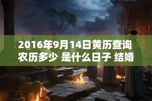 2016年9月14日黄历查询 农历多少 是什么日子 结婚吉时