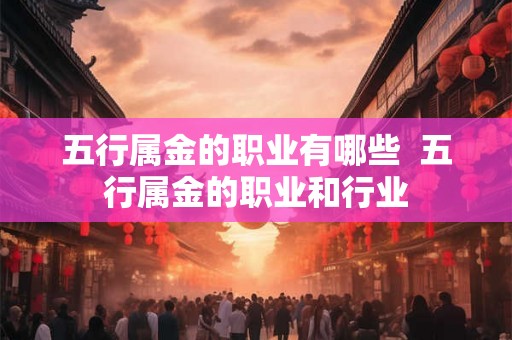五行属金的职业有哪些  五行属金的职业和行业