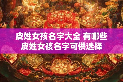 皮姓女孩名字大全 有哪些皮姓女孩名字可供选择