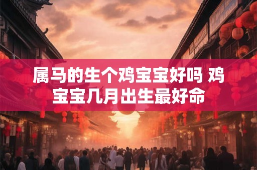 属马的生个鸡宝宝好吗 鸡宝宝几月出生最好命