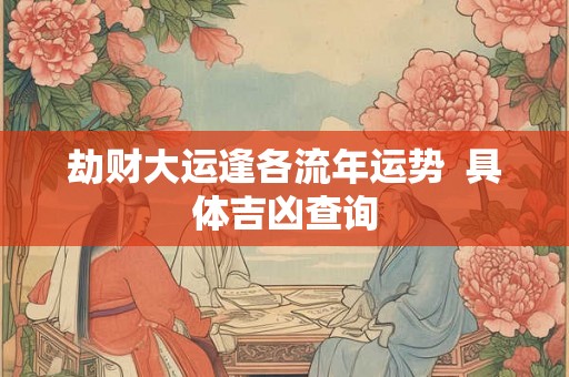 劫财大运逢各流年运势  具体吉凶查询