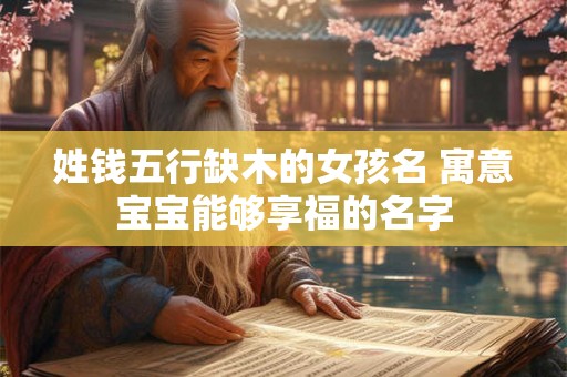 姓钱五行缺木的女孩名 寓意宝宝能够享福的名字