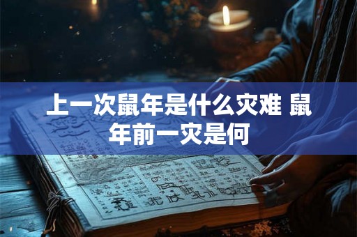 上一次鼠年是什么灾难 鼠年前一灾是何