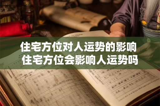 住宅方位对人运势的影响 住宅方位会影响人运势吗